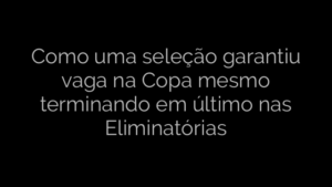 ​Como uma seleção garantiu vaga na Copa mesmo terminando em último nas Eliminatórias 